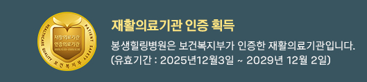 재활의료기관 인증 획득, 봉생힐링병원은 보건복지부가 인증한 재활의료기관입니다.(유효기간 : 2025년12월3일 ~ 2029년 12월 2일), 바로가기